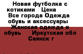 Новая футболка с котиками › Цена ­ 500 - Все города Одежда, обувь и аксессуары » Женская одежда и обувь   . Иркутская обл.,Саянск г.